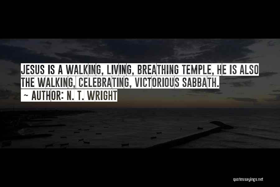 N. T. Wright Quotes: Jesus Is A Walking, Living, Breathing Temple, He Is Also The Walking, Celebrating, Victorious Sabbath.