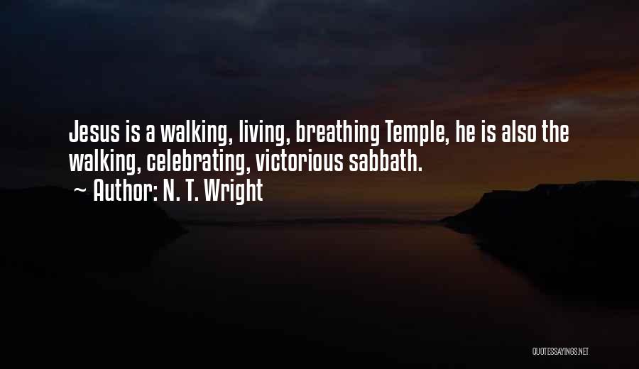 N. T. Wright Quotes: Jesus Is A Walking, Living, Breathing Temple, He Is Also The Walking, Celebrating, Victorious Sabbath.