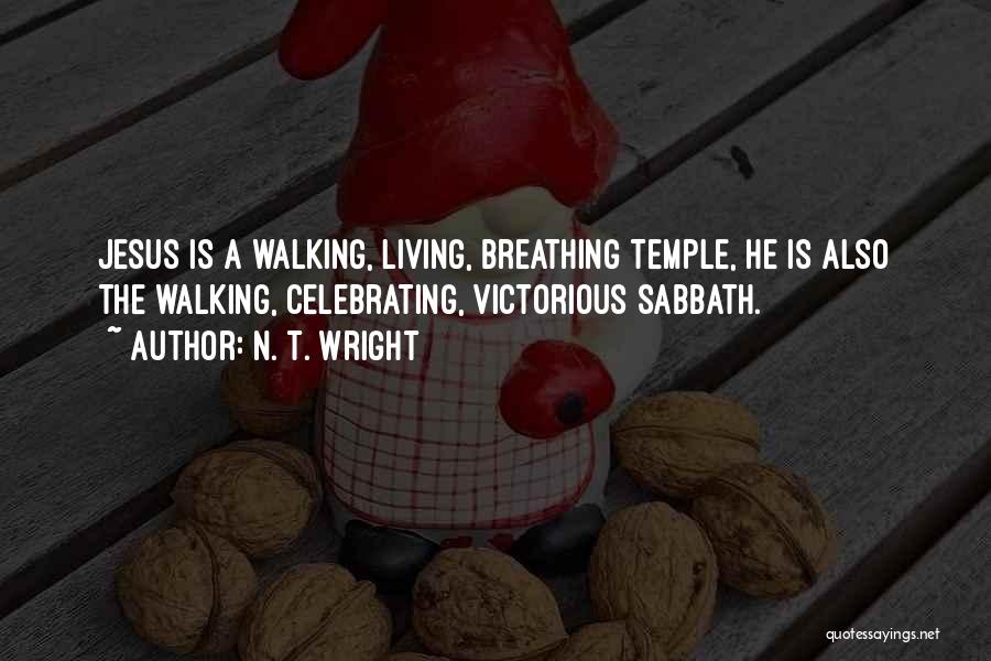 N. T. Wright Quotes: Jesus Is A Walking, Living, Breathing Temple, He Is Also The Walking, Celebrating, Victorious Sabbath.