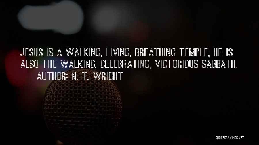 N. T. Wright Quotes: Jesus Is A Walking, Living, Breathing Temple, He Is Also The Walking, Celebrating, Victorious Sabbath.