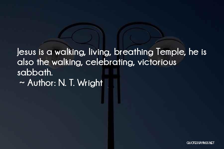 N. T. Wright Quotes: Jesus Is A Walking, Living, Breathing Temple, He Is Also The Walking, Celebrating, Victorious Sabbath.