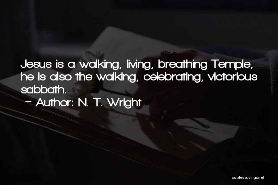 N. T. Wright Quotes: Jesus Is A Walking, Living, Breathing Temple, He Is Also The Walking, Celebrating, Victorious Sabbath.