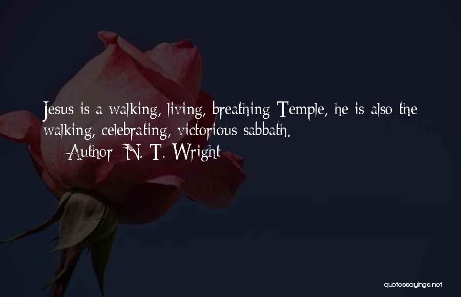N. T. Wright Quotes: Jesus Is A Walking, Living, Breathing Temple, He Is Also The Walking, Celebrating, Victorious Sabbath.