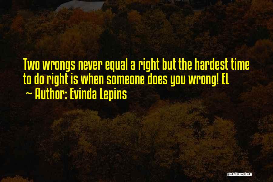 Evinda Lepins Quotes: Two Wrongs Never Equal A Right But The Hardest Time To Do Right Is When Someone Does You Wrong! El