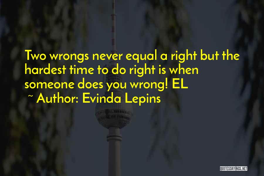 Evinda Lepins Quotes: Two Wrongs Never Equal A Right But The Hardest Time To Do Right Is When Someone Does You Wrong! El