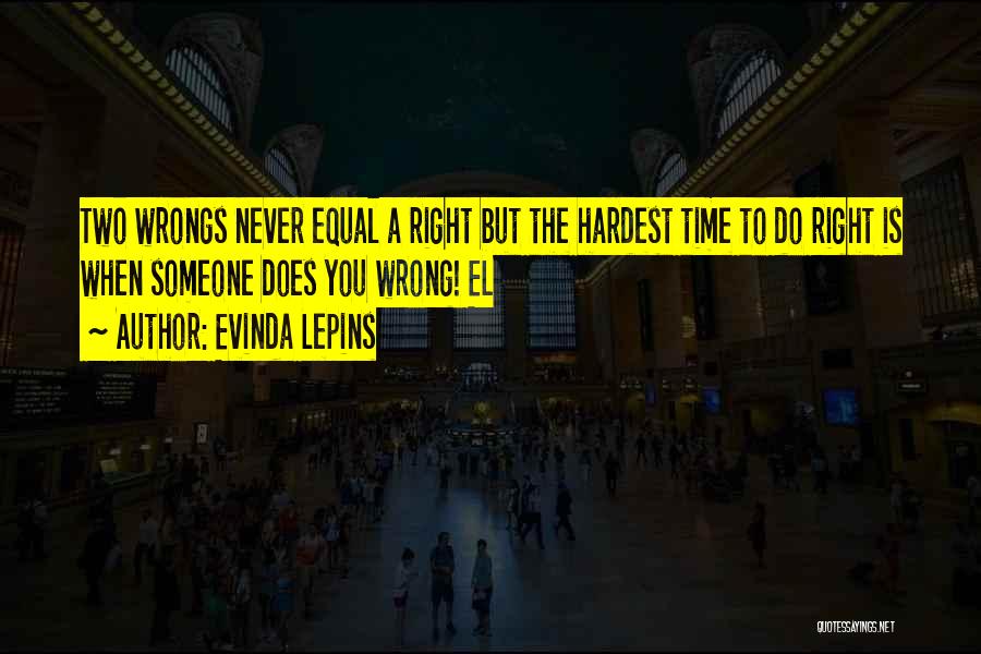 Evinda Lepins Quotes: Two Wrongs Never Equal A Right But The Hardest Time To Do Right Is When Someone Does You Wrong! El