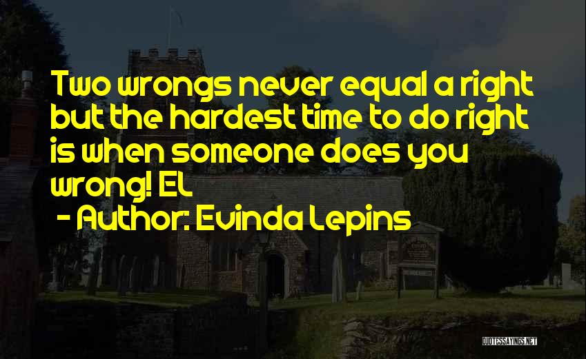 Evinda Lepins Quotes: Two Wrongs Never Equal A Right But The Hardest Time To Do Right Is When Someone Does You Wrong! El