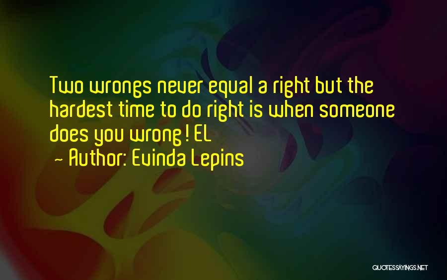 Evinda Lepins Quotes: Two Wrongs Never Equal A Right But The Hardest Time To Do Right Is When Someone Does You Wrong! El