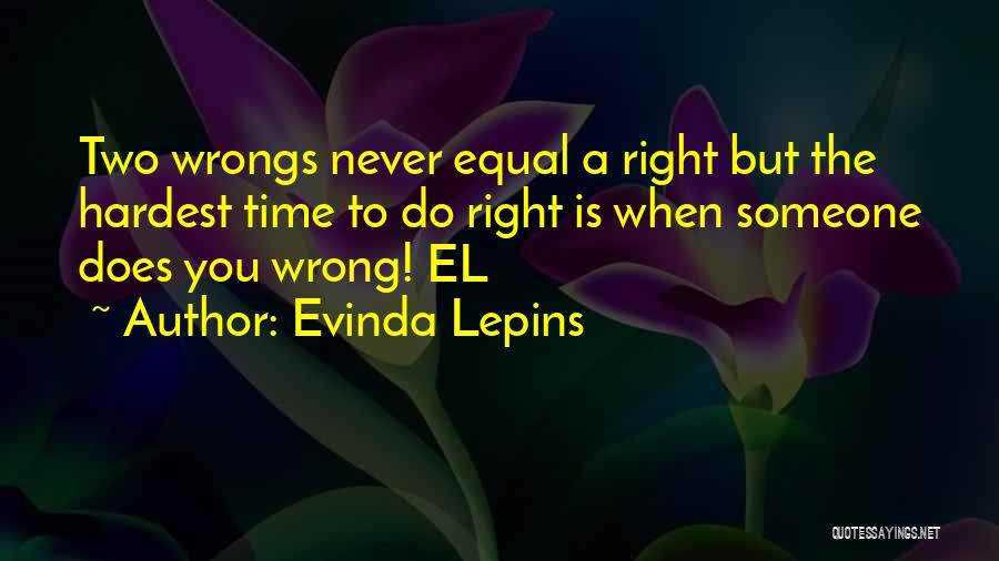 Evinda Lepins Quotes: Two Wrongs Never Equal A Right But The Hardest Time To Do Right Is When Someone Does You Wrong! El