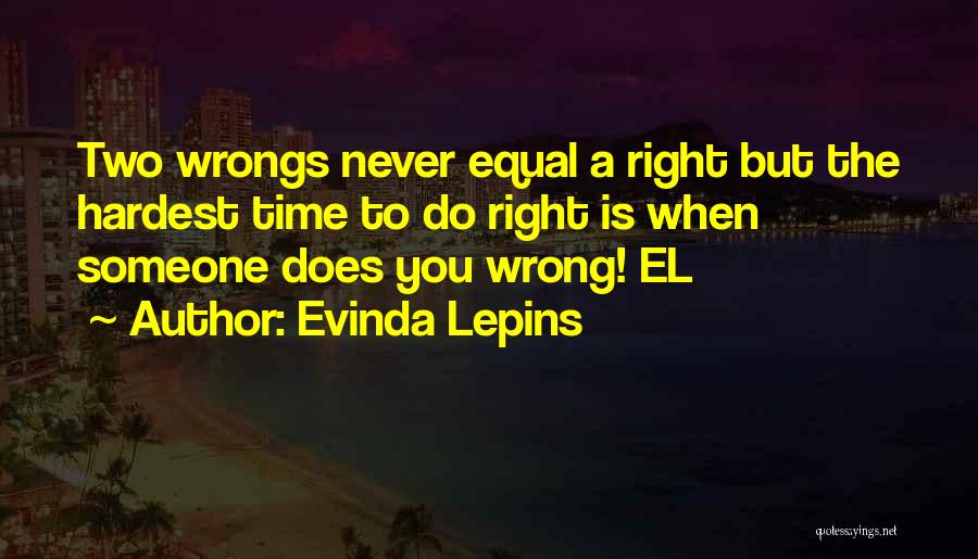 Evinda Lepins Quotes: Two Wrongs Never Equal A Right But The Hardest Time To Do Right Is When Someone Does You Wrong! El