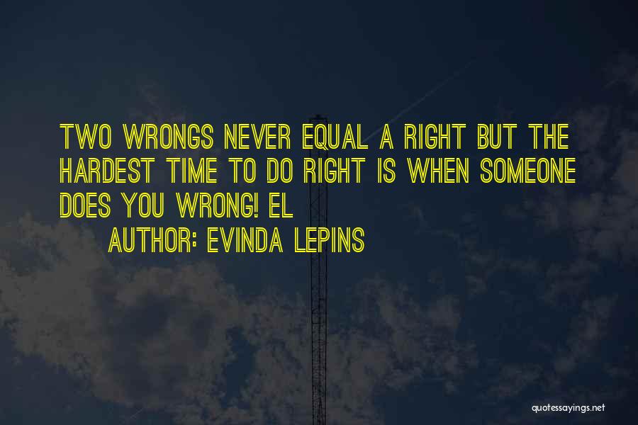 Evinda Lepins Quotes: Two Wrongs Never Equal A Right But The Hardest Time To Do Right Is When Someone Does You Wrong! El