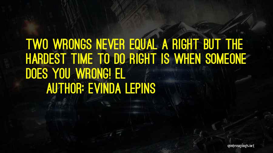 Evinda Lepins Quotes: Two Wrongs Never Equal A Right But The Hardest Time To Do Right Is When Someone Does You Wrong! El