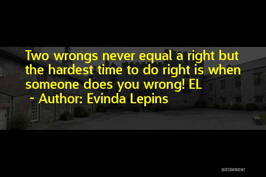 Evinda Lepins Quotes: Two Wrongs Never Equal A Right But The Hardest Time To Do Right Is When Someone Does You Wrong! El