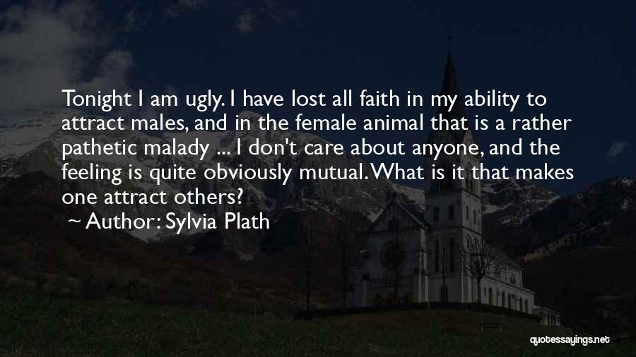 Sylvia Plath Quotes: Tonight I Am Ugly. I Have Lost All Faith In My Ability To Attract Males, And In The Female Animal