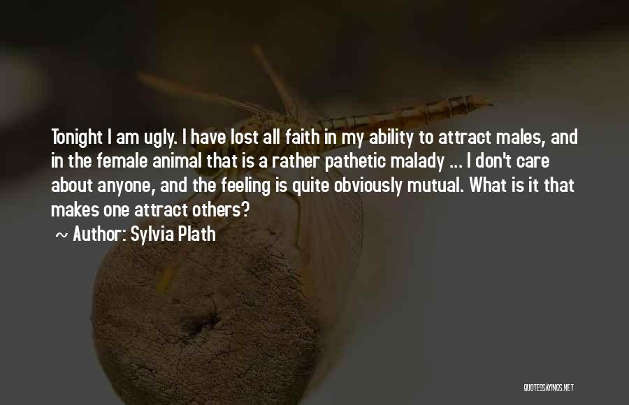 Sylvia Plath Quotes: Tonight I Am Ugly. I Have Lost All Faith In My Ability To Attract Males, And In The Female Animal