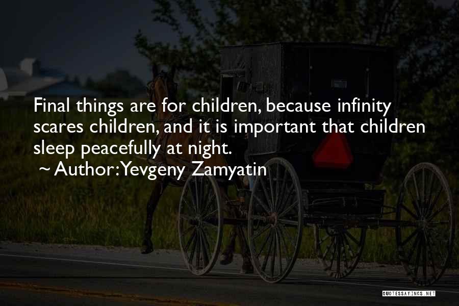 Yevgeny Zamyatin Quotes: Final Things Are For Children, Because Infinity Scares Children, And It Is Important That Children Sleep Peacefully At Night.