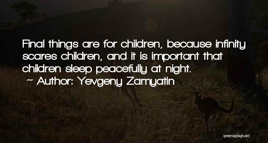 Yevgeny Zamyatin Quotes: Final Things Are For Children, Because Infinity Scares Children, And It Is Important That Children Sleep Peacefully At Night.
