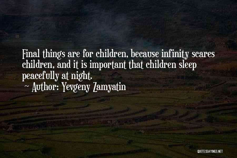 Yevgeny Zamyatin Quotes: Final Things Are For Children, Because Infinity Scares Children, And It Is Important That Children Sleep Peacefully At Night.