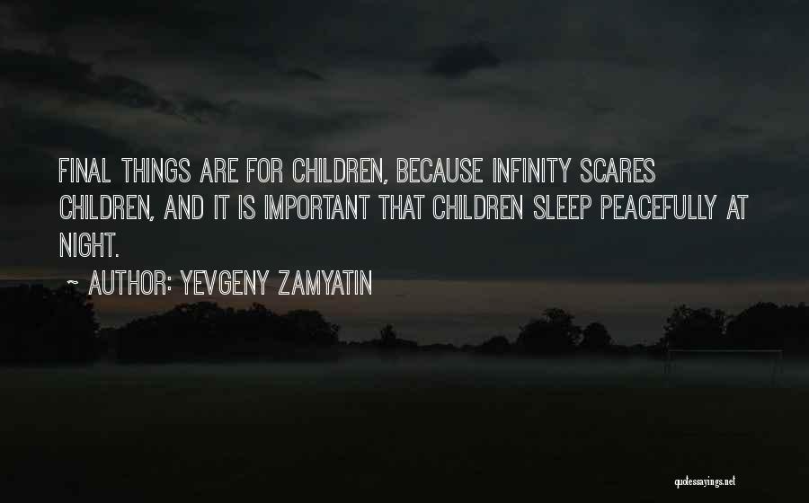 Yevgeny Zamyatin Quotes: Final Things Are For Children, Because Infinity Scares Children, And It Is Important That Children Sleep Peacefully At Night.