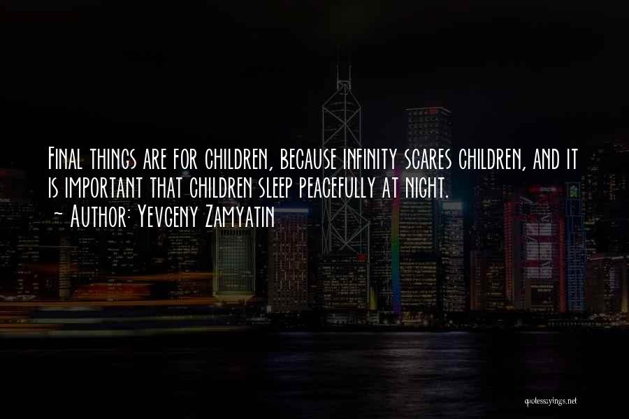 Yevgeny Zamyatin Quotes: Final Things Are For Children, Because Infinity Scares Children, And It Is Important That Children Sleep Peacefully At Night.