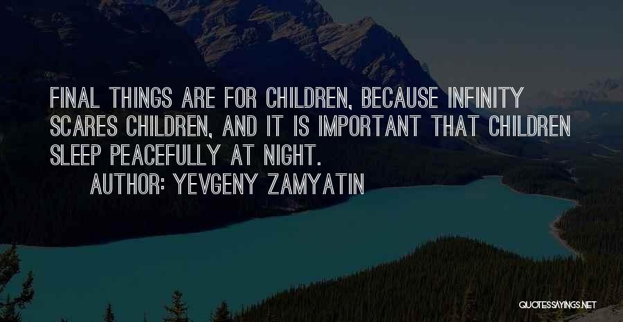 Yevgeny Zamyatin Quotes: Final Things Are For Children, Because Infinity Scares Children, And It Is Important That Children Sleep Peacefully At Night.