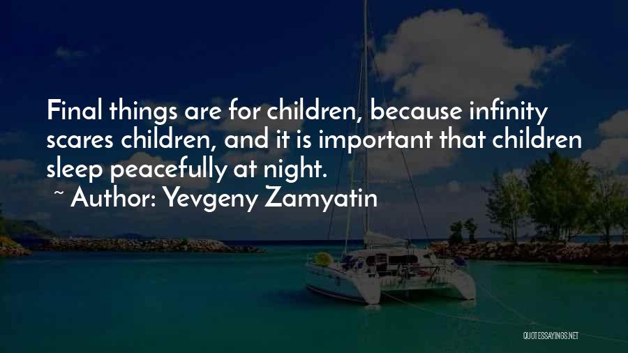 Yevgeny Zamyatin Quotes: Final Things Are For Children, Because Infinity Scares Children, And It Is Important That Children Sleep Peacefully At Night.