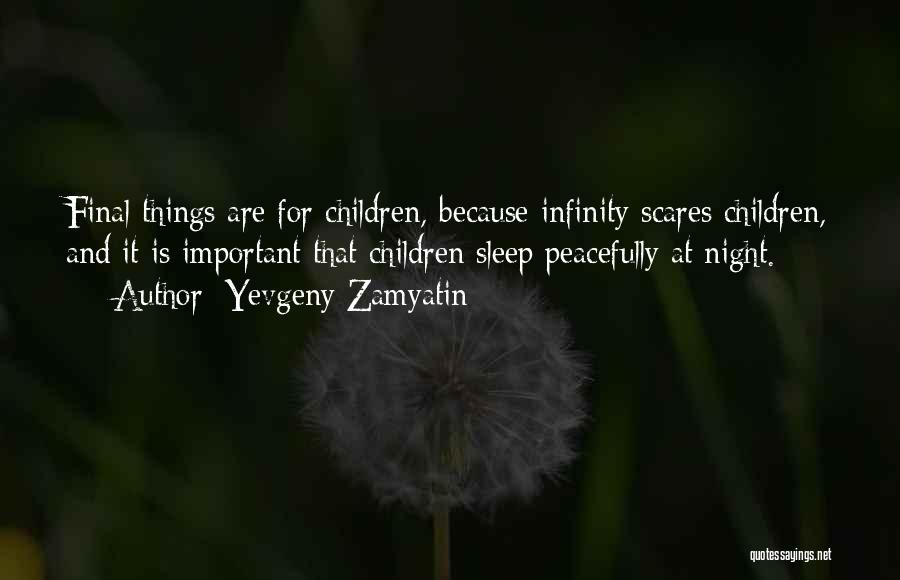 Yevgeny Zamyatin Quotes: Final Things Are For Children, Because Infinity Scares Children, And It Is Important That Children Sleep Peacefully At Night.