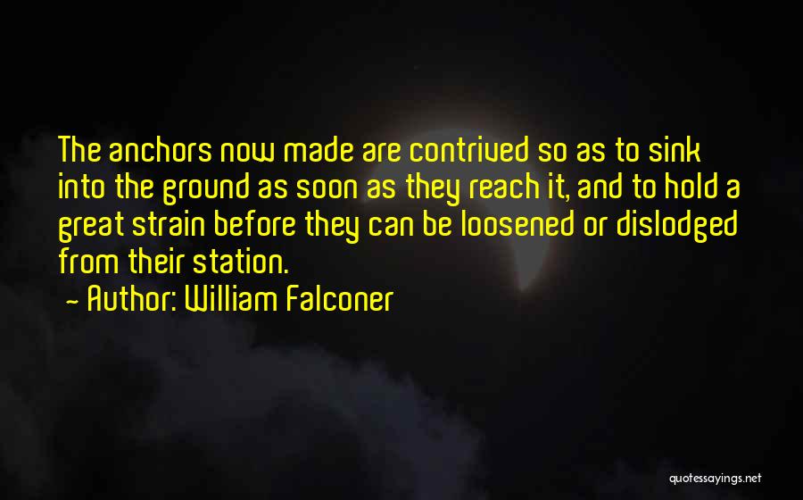 William Falconer Quotes: The Anchors Now Made Are Contrived So As To Sink Into The Ground As Soon As They Reach It, And