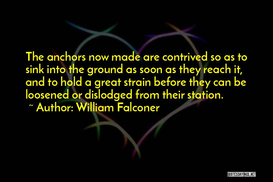 William Falconer Quotes: The Anchors Now Made Are Contrived So As To Sink Into The Ground As Soon As They Reach It, And