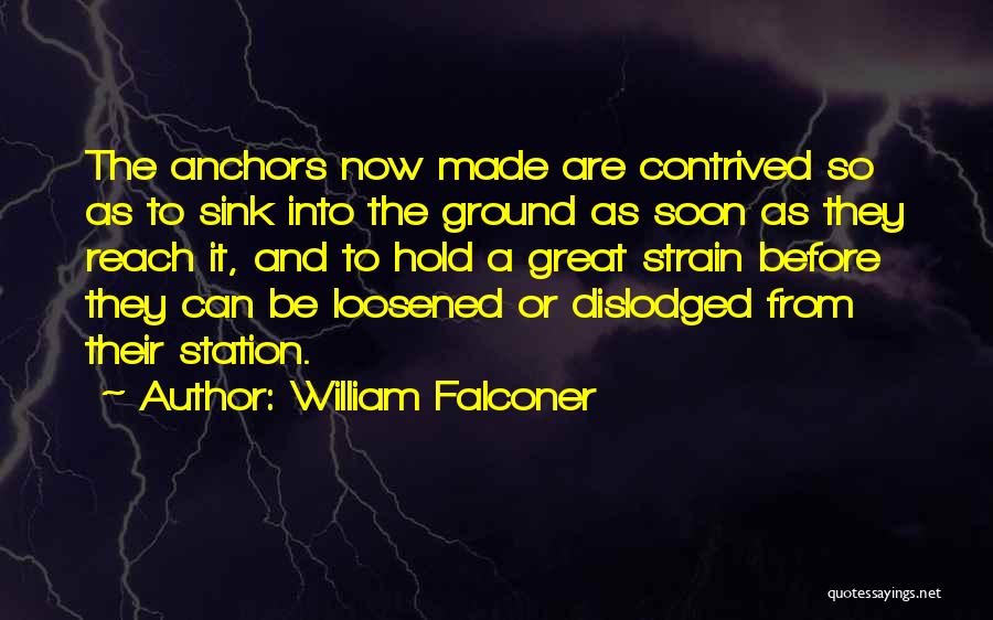 William Falconer Quotes: The Anchors Now Made Are Contrived So As To Sink Into The Ground As Soon As They Reach It, And
