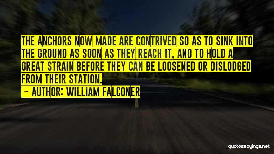 William Falconer Quotes: The Anchors Now Made Are Contrived So As To Sink Into The Ground As Soon As They Reach It, And