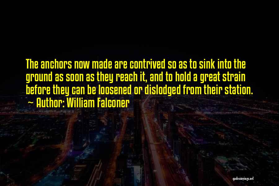 William Falconer Quotes: The Anchors Now Made Are Contrived So As To Sink Into The Ground As Soon As They Reach It, And