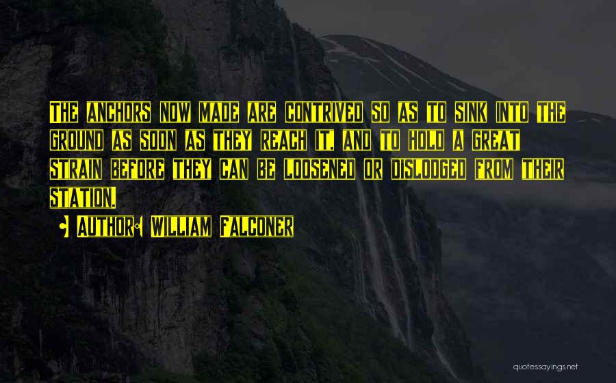 William Falconer Quotes: The Anchors Now Made Are Contrived So As To Sink Into The Ground As Soon As They Reach It, And