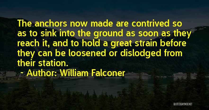 William Falconer Quotes: The Anchors Now Made Are Contrived So As To Sink Into The Ground As Soon As They Reach It, And