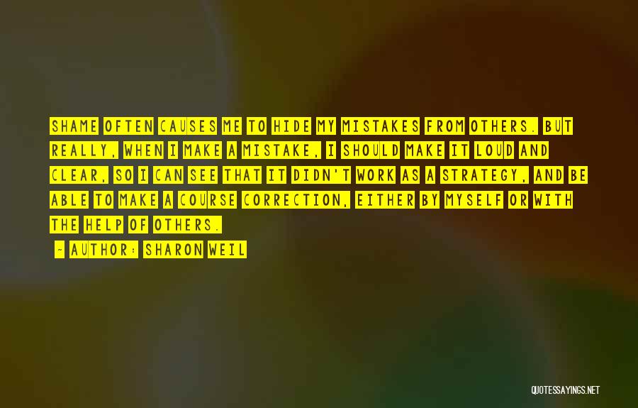 Sharon Weil Quotes: Shame Often Causes Me To Hide My Mistakes From Others. But Really, When I Make A Mistake, I Should Make