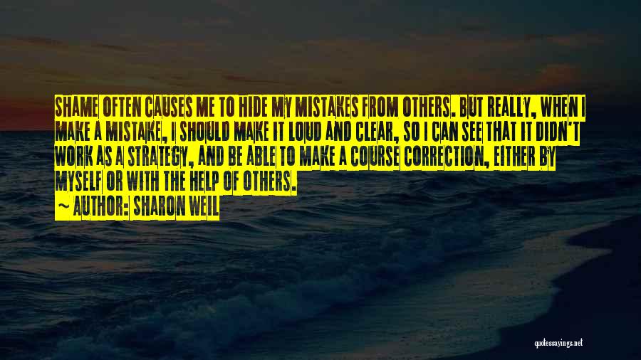 Sharon Weil Quotes: Shame Often Causes Me To Hide My Mistakes From Others. But Really, When I Make A Mistake, I Should Make