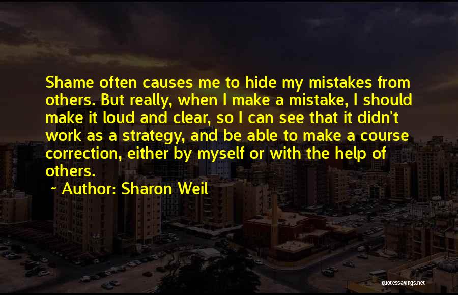 Sharon Weil Quotes: Shame Often Causes Me To Hide My Mistakes From Others. But Really, When I Make A Mistake, I Should Make