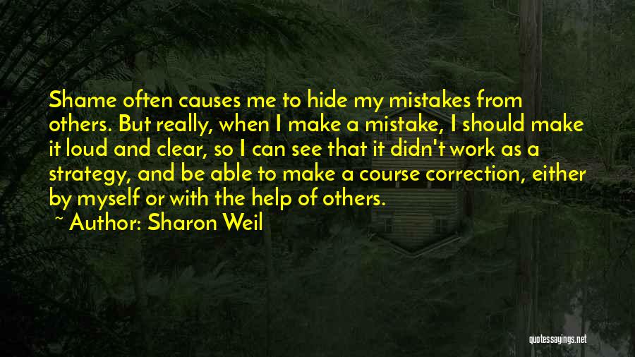 Sharon Weil Quotes: Shame Often Causes Me To Hide My Mistakes From Others. But Really, When I Make A Mistake, I Should Make