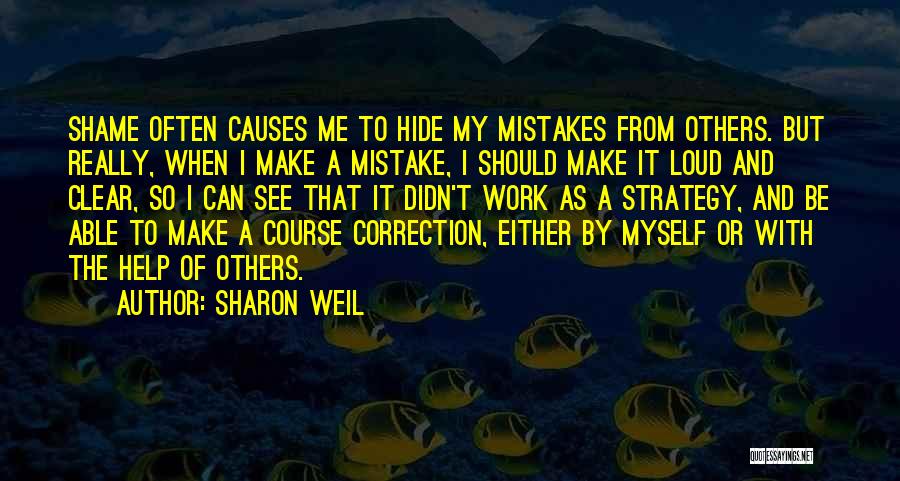 Sharon Weil Quotes: Shame Often Causes Me To Hide My Mistakes From Others. But Really, When I Make A Mistake, I Should Make