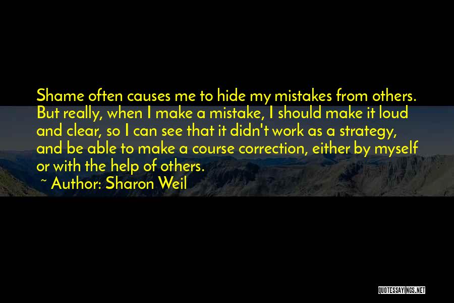 Sharon Weil Quotes: Shame Often Causes Me To Hide My Mistakes From Others. But Really, When I Make A Mistake, I Should Make