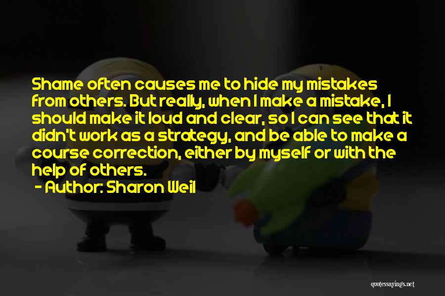 Sharon Weil Quotes: Shame Often Causes Me To Hide My Mistakes From Others. But Really, When I Make A Mistake, I Should Make