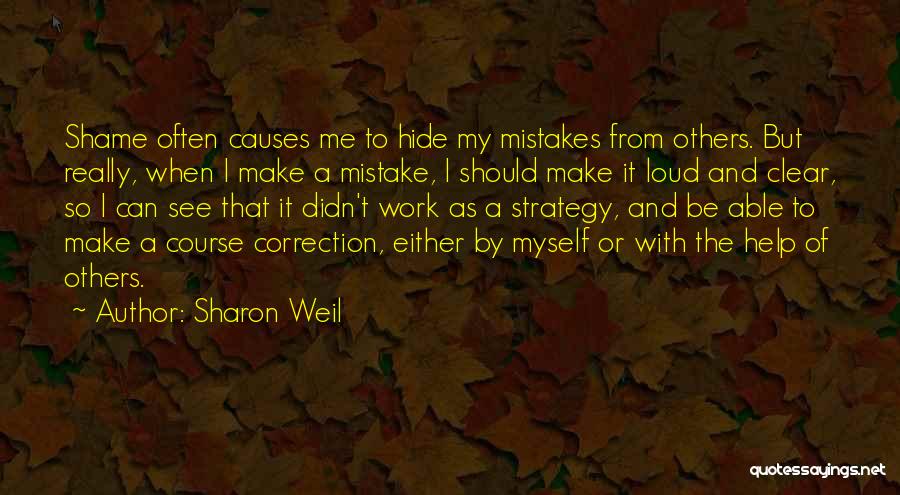 Sharon Weil Quotes: Shame Often Causes Me To Hide My Mistakes From Others. But Really, When I Make A Mistake, I Should Make