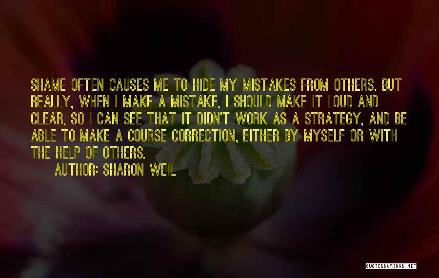 Sharon Weil Quotes: Shame Often Causes Me To Hide My Mistakes From Others. But Really, When I Make A Mistake, I Should Make