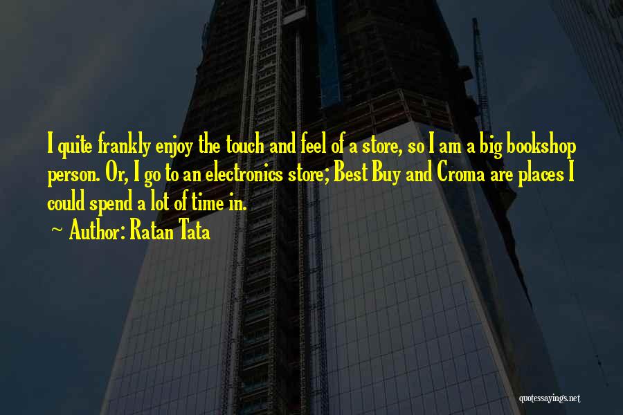 Ratan Tata Quotes: I Quite Frankly Enjoy The Touch And Feel Of A Store, So I Am A Big Bookshop Person. Or, I