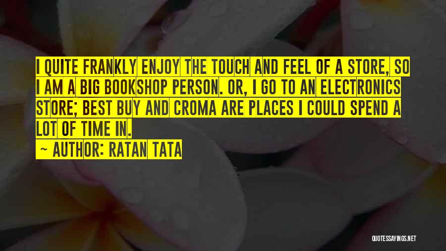 Ratan Tata Quotes: I Quite Frankly Enjoy The Touch And Feel Of A Store, So I Am A Big Bookshop Person. Or, I
