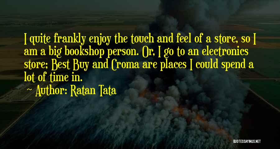 Ratan Tata Quotes: I Quite Frankly Enjoy The Touch And Feel Of A Store, So I Am A Big Bookshop Person. Or, I