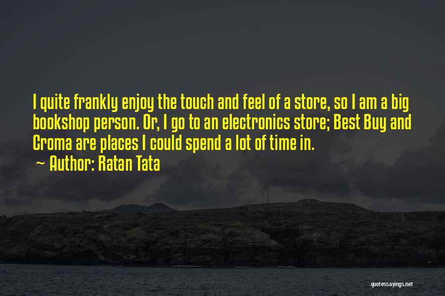 Ratan Tata Quotes: I Quite Frankly Enjoy The Touch And Feel Of A Store, So I Am A Big Bookshop Person. Or, I