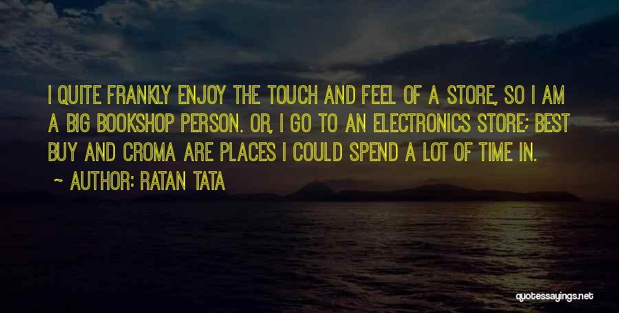 Ratan Tata Quotes: I Quite Frankly Enjoy The Touch And Feel Of A Store, So I Am A Big Bookshop Person. Or, I