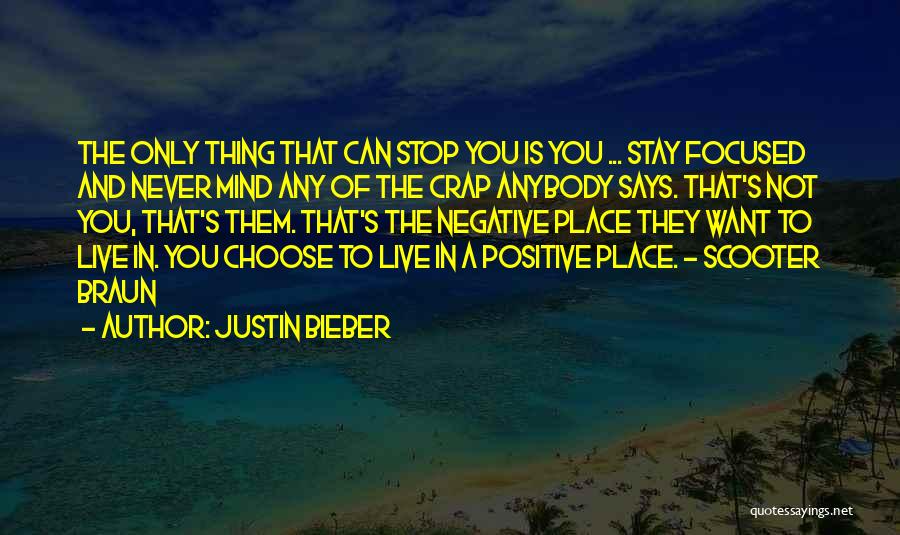 Justin Bieber Quotes: The Only Thing That Can Stop You Is You ... Stay Focused And Never Mind Any Of The Crap Anybody