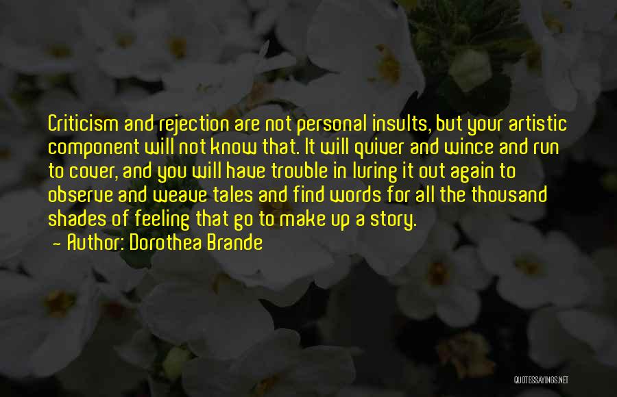 Dorothea Brande Quotes: Criticism And Rejection Are Not Personal Insults, But Your Artistic Component Will Not Know That. It Will Quiver And Wince